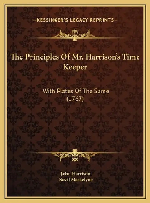 The Principles Of Mr. Harrison's Time Keeper: With Plates Of The Same (1767) by John Harrison, Nevil Maskelyne