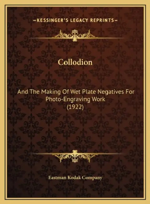 Collodion: And The Making Of Wet Plate Negatives For Photo-Engraving Work (1922) by Eastman Kodak Company