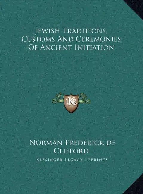 Jewish Traditions, Customs And Ceremonies Of Ancient Initiation by Norman Frederick De Clifford