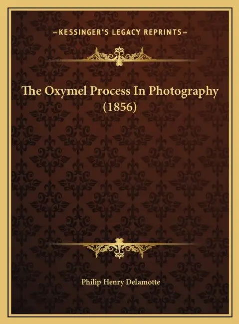 The Oxymel Process In Photography (1856) by Philip Henry DeLamotte