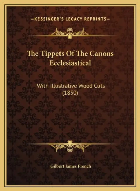The Tippets Of The Canons Ecclesiastical: With Illustrative Wood Cuts (1850) by Gilbert James French
