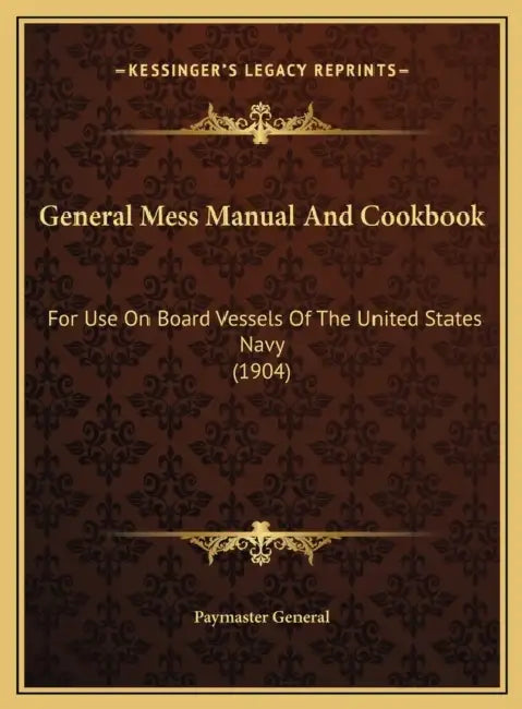 General Mess Manual And Cookbook: For Use On Board Vessels Of The United States Navy (1904) by Paymaster General