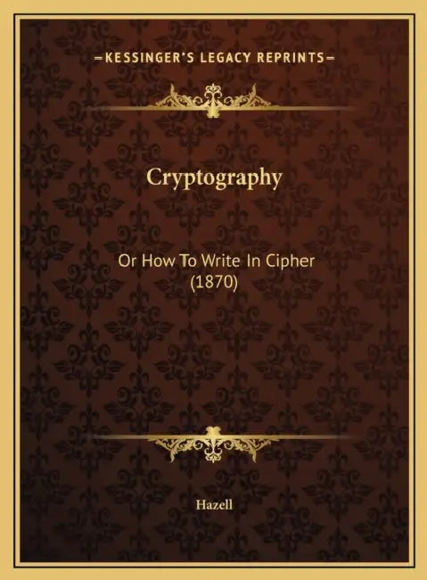 Cryptography: Or How To Write In Cipher (1870) by Hazell