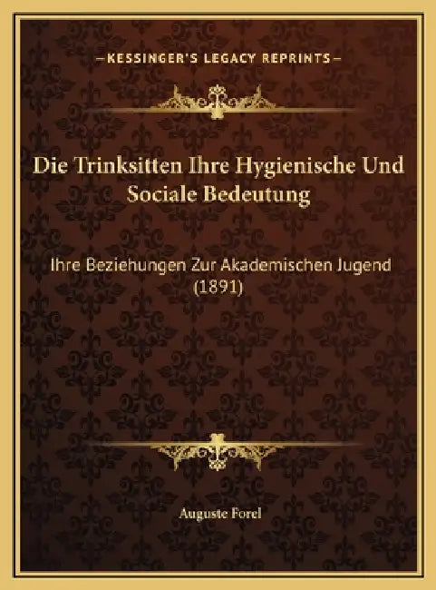 Die Trinksitten Ihre Hygienische Und Sociale Bedeutung: Ihre Beziehungen Zur Akademischen Jugend (1891) by Auguste Forel