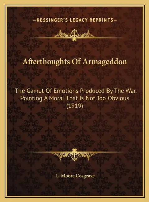 Afterthoughts Of Armageddon: The Gamut Of Emotions Produced By The War, Pointing A Moral That Is Not Too Obvious (1919) by L. Moore Cosgrave