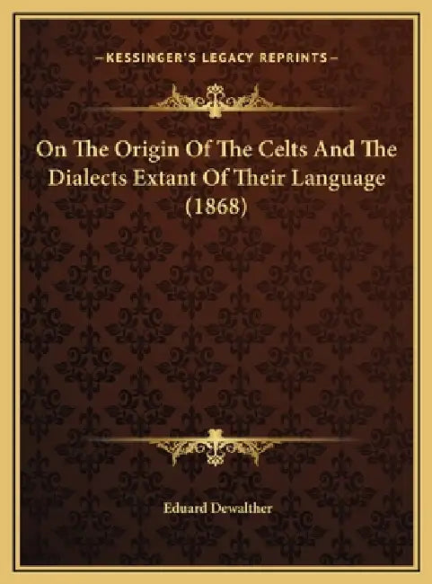 On The Origin Of The Celts And The Dialects Extant Of Their Language (1868) by Eduard Dewalther
