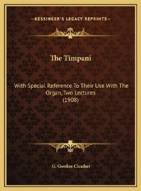 The Timpani: With Special Reference To Their Use With The Organ, Two Lectures (1908) by G. Gordon Cleather