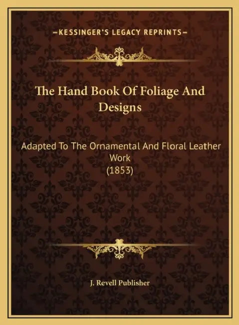 The Hand Book Of Foliage And Designs: Adapted To The Ornamental And Floral Leather Work (1853) by J. Revell Publisher
