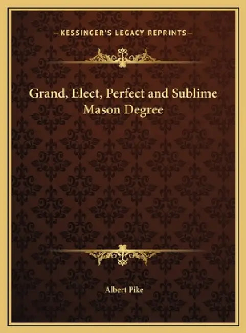 Grand, Elect, Perfect and Sublime Mason Degree by Albert Pike