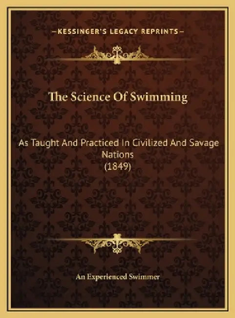 The Science Of Swimming: As Taught And Practiced In Civilized And Savage Nations (1849) by An Experienced Swimmer