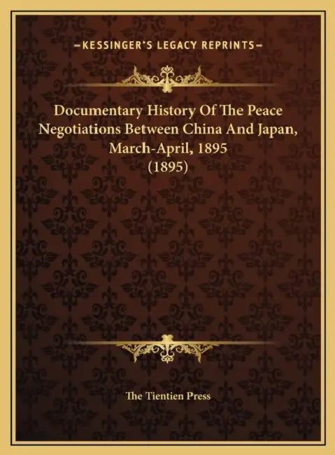 Documentary History Of The Peace Negotiations Between China And Japan, March-April, 1895 (1895) by The Tientien Press