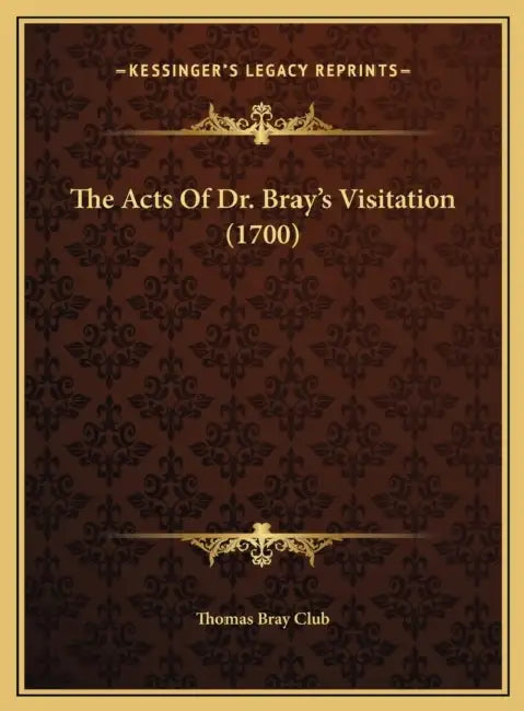 The Acts Of Dr. Bray's Visitation (1700) by Thomas Bray Club