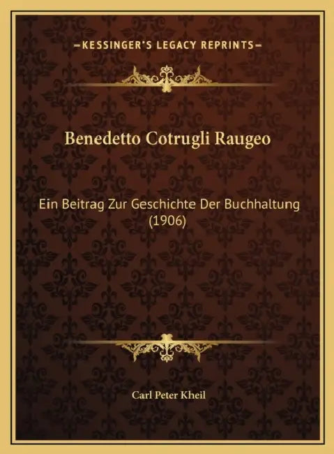 Benedetto Cotrugli Raugeo: Ein Beitrag Zur Geschichte Der Buchhaltung (1906) by Carl Peter Kheil