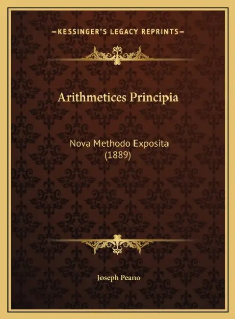 Arithmetices Principia: Nova Methodo Exposita (1889) by Joseph Peano