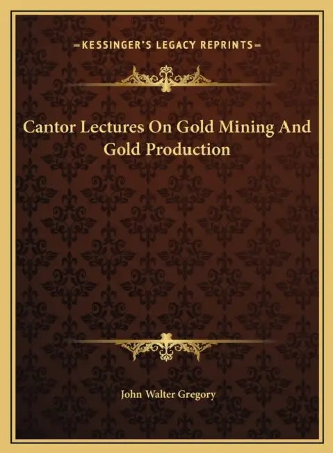 Cantor Lectures On Gold Mining And Gold Production by John Walter Gregory