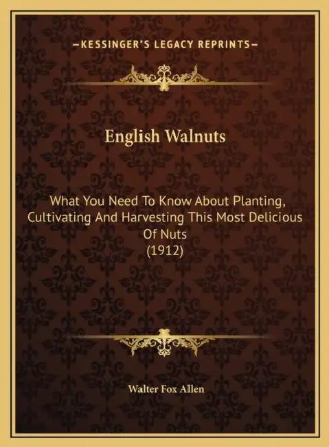 English Walnuts: What You Need To Know About Planting, Cultivating And Harvesting This Most Delicious Of Nuts (1912) by Walter Fox Allen