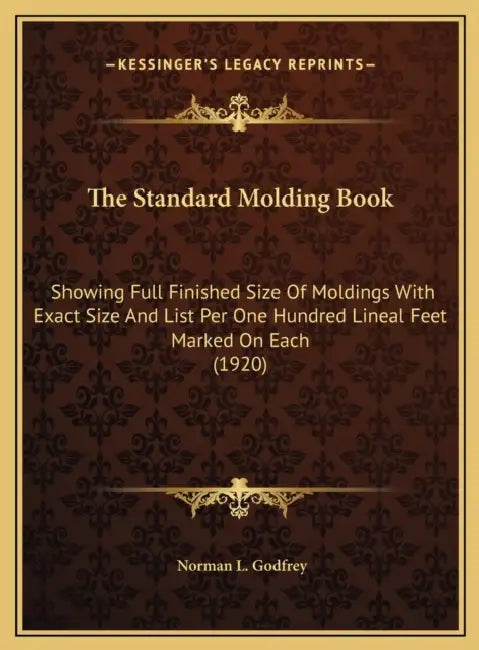 The Standard Molding Book: Showing Full Finished Size Of Moldings With Exact Size And List Per One Hundred Lineal Feet Marked On Each (1920) by Norman L. Godfrey