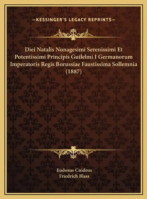 Diei Natalis Nonagesimi Serenissimi Et Potentissimi Principis Guilelmi I Germanorum Imperatoris Reg by Cnideus, Eudoxus