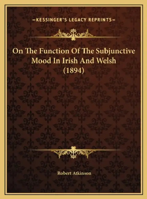On The Function Of The Subjunctive Mood In Irish And Welsh (1894) by Robert Atkinson