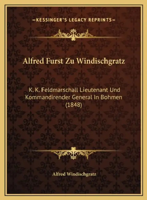 Alfred Furst Zu Windischgratz: K. K. Feldmarschall Lieutenant Und Kommandirender General In Bohmen (1848) by Alfred Windischgratz
