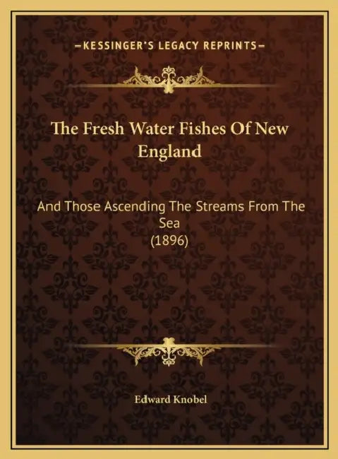 The Fresh Water Fishes Of New England: And Those Ascending The Streams From The Sea (1896) by Edward Knobel