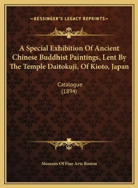 A Special Exhibition Of Ancient Chinese Buddhist Paintings, Lent By The Temple Daitokuji, Of Kioto, Japan: Catalogue (1894) by Museum of Fine Arts Boston