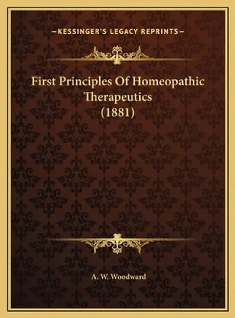 First Principles of Homeopathic Therapeutics (1881) by Woodward, A. W.
