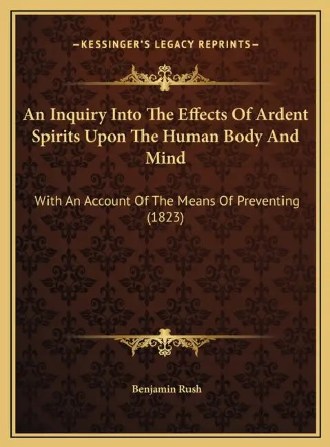 An Inquiry Into The Effects Of Ardent Spirits Upon The Human Body And Mind: With An Account Of The Means Of Preventing (1823) by Benjamin Rush