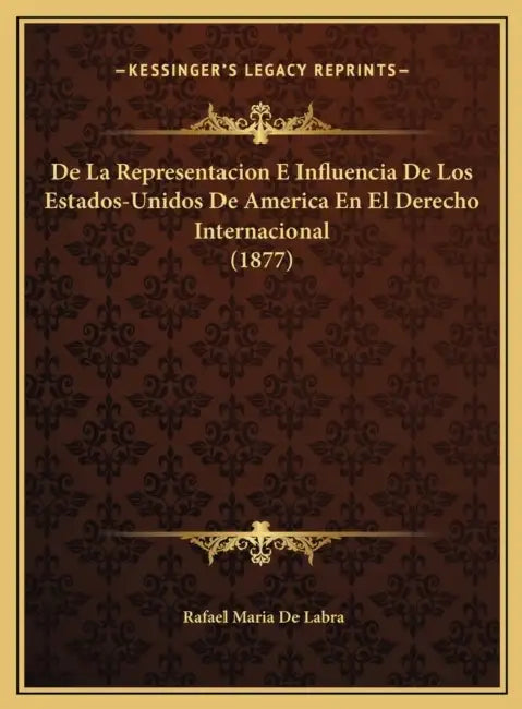 De La Representacion E Influencia De Los Estados-Unidos De America En El Derecho Internacional (1877) by Rafael Maria De Labra