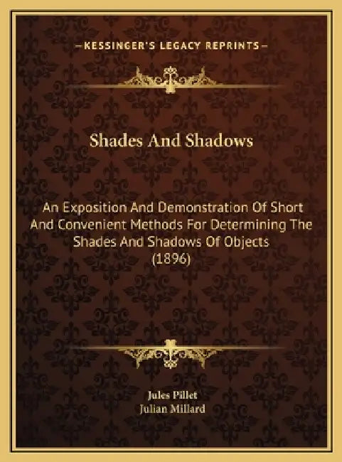 Shades And Shadows: An Exposition And Demonstration Of Short And Convenient Methods For Determining The Shades And Shadows Of Objects (189 by Jules Pillet, Julian Millard