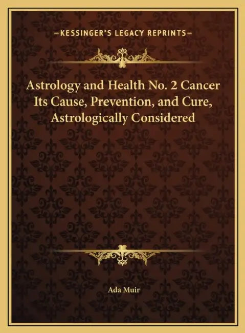 Astrology and Health No. 2 Cancer Its Cause, Prevention, and Cure, Astrologically Considered by Ada Muir