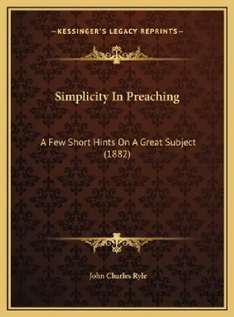 Simplicity In Preaching: A Few Short Hints On A Great Subject (1882) by John Charles Ryle