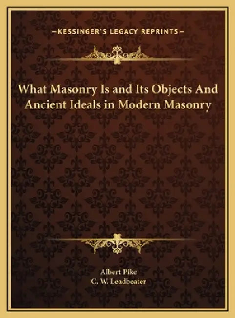 What Masonry Is and Its Objects And Ancient Ideals in Modern Masonry by Albert Pike, C. W. Leadbeater