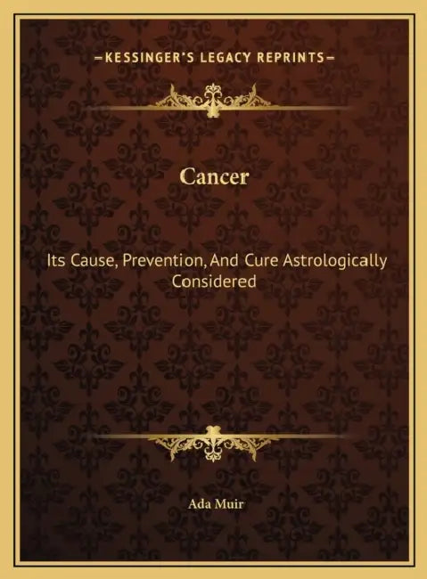 Cancer: Its Cause, Prevention, And Cure Astrologically Considered by Ada Muir