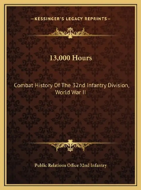 13,000 Hours: Combat History Of The 32nd Infantry Division, World War II by Public Relations Office 32nd Infantry