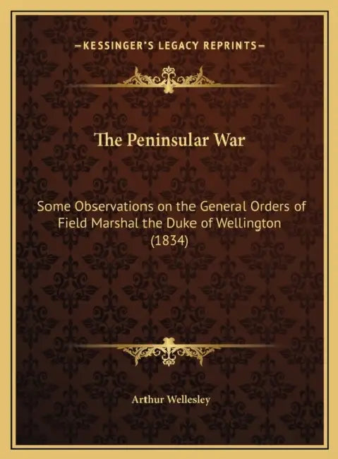 The Peninsular War: Some Observations on the General Orders of Field Marshal the Duke of Wellington (1834) by Arthur Wellesley