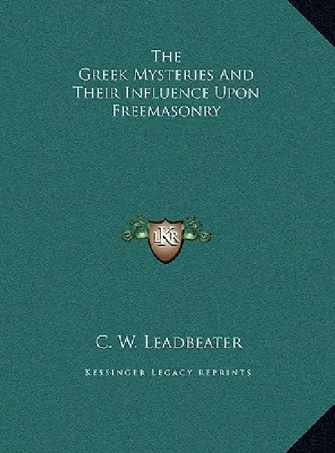 The Greek Mysteries and Their Influence Upon Freemasonry by C. W. Leadbeater