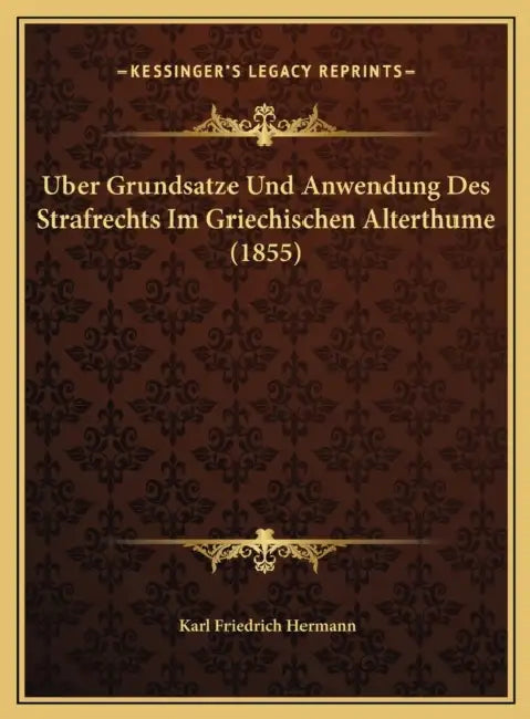 Uber Grundsatze Und Anwendung Des Strafrechts Im Griechischen Alterthume (1855) by Karl Friedrich Hermann