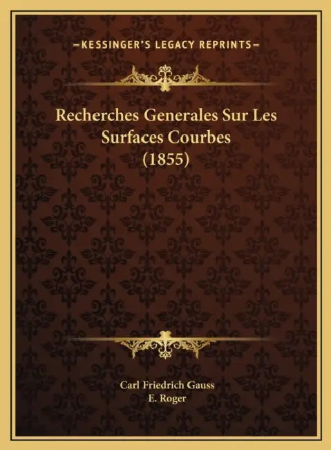 Recherches Generales Sur Les Surfaces Courbes (1855) by Carl Friedrich Gauss, E. Roger