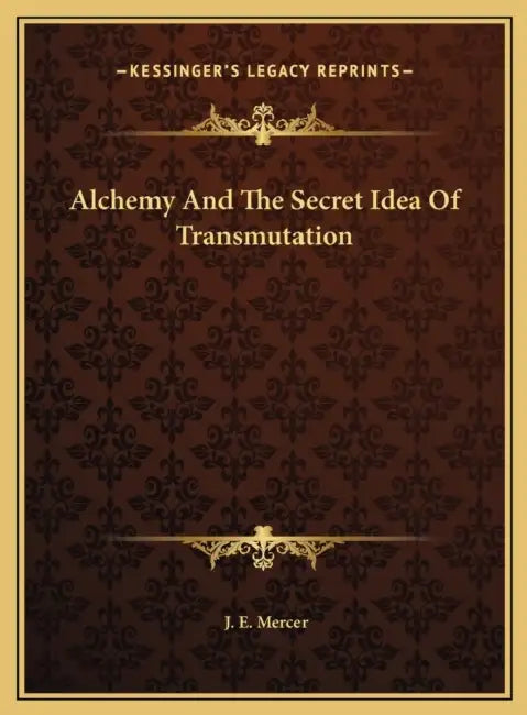 Alchemy And The Secret Idea Of Transmutation by J. E. Mercer