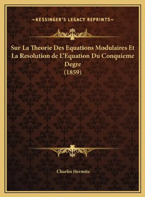 Sur La Theorie Des Equations Modulaires Et La Resolution de L'Equation Du Conquieme Degre (1859) by Charles Hermite