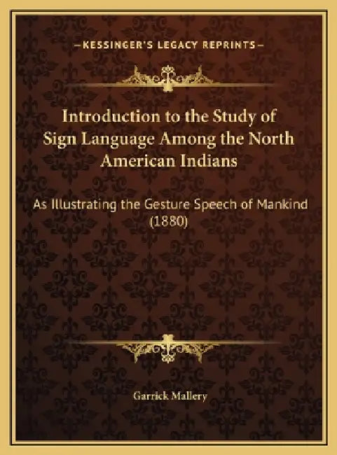 Introduction to the Study of Sign Language Among the North American Indians: As Illustrating the Gesture Speech of Mankind (1880) by Garrick Mallery