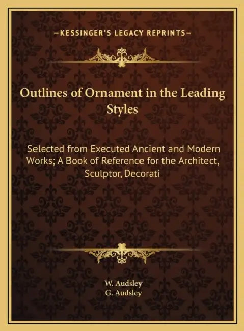 Outlines of Ornament in the Leading Styles: Selected from Executed Ancient and Modern Works; A Book of Reference for the Architect, Sculptor, Decorati by W. Audsley, G. Audsley