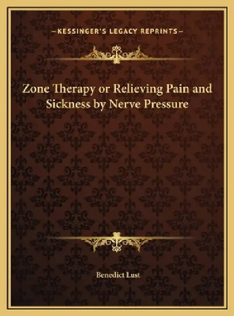 Zone Therapy or Relieving Pain and Sickness by Nerve Pressure by Benedict Lust