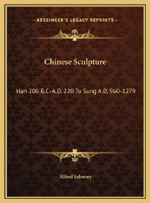 Chinese Sculpture: Han 206 B.C.-A.D. 220 To Sung A.D. 960-1279 by Alfred Salmony