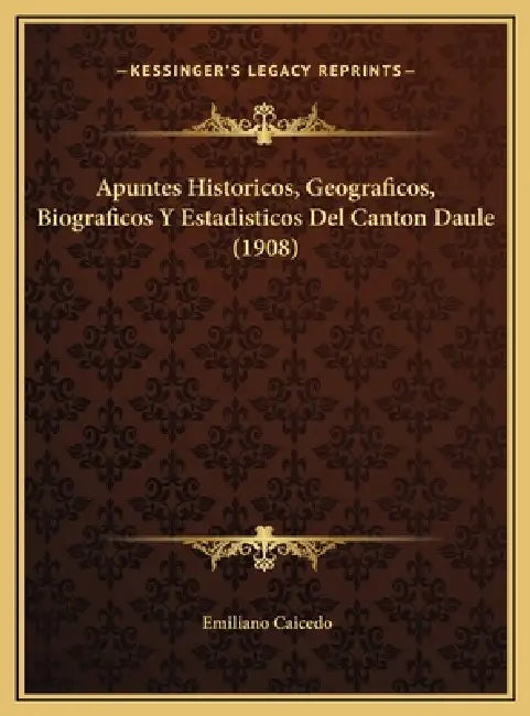 Apuntes Historicos, Geograficos, Biograficos Y Estadisticos Del Canton Daule (1908) by Emiliano Caicedo