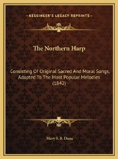 The Northern Harp: Consisting Of Original Sacred And Moral Songs, Adapted To The Most Popular Melodies (1842) by Mary S. B. Dana