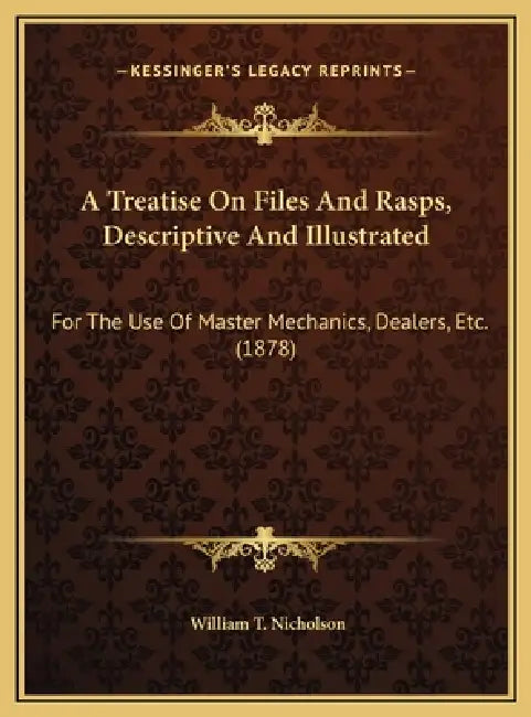 A Treatise On Files And Rasps, Descriptive And Illustrated: For The Use Of Master Mechanics, Dealers, Etc. (1878) by William T. Nicholson