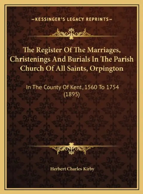 The Register Of The Marriages, Christenings And Burials In The Parish Church Of All Saints, Orpington: In The County Of Kent, 1560 To 1754 (1895) by Herbert Charles Kirby