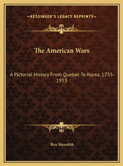 The American Wars: A Pictorial History From Quebec To Korea, 1755-1953 by Roy Meredith